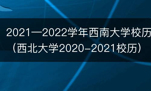 2021—2022学年西南大学校历（西北大学2020-2021校历）