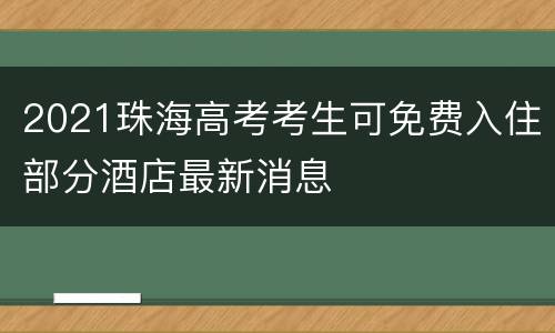 2021珠海高考考生可免费入住部分酒店最新消息