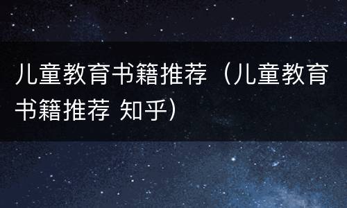 儿童教育书籍推荐（儿童教育书籍推荐 知乎）