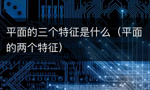 平面的三个特征是什么（平面的两个特征）