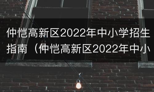 仲恺高新区2022年中小学招生指南（仲恺高新区2022年中小学招生指南图片）