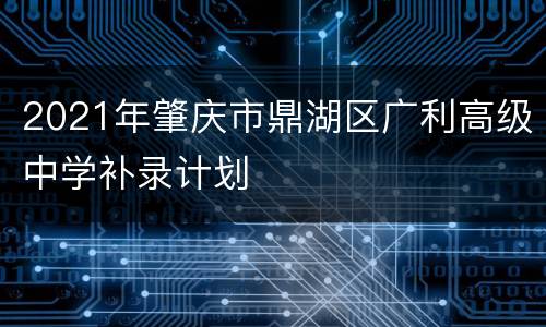 2021年肇庆市鼎湖区广利高级中学补录计划