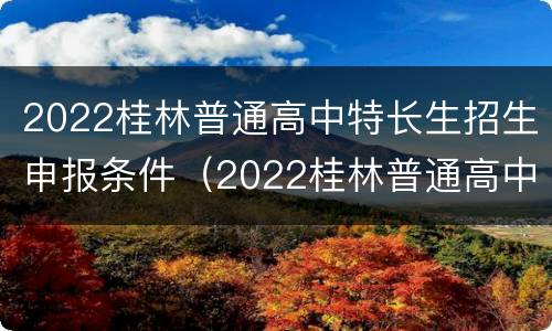 2022桂林普通高中特长生招生申报条件（2022桂林普通高中特长生招生申报条件表）