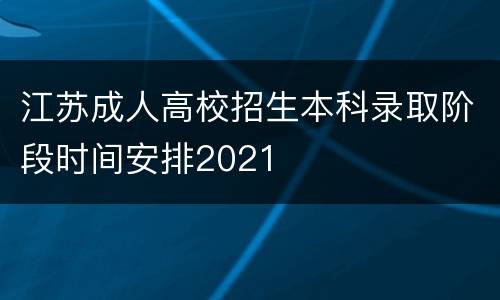 江苏成人高校招生本科录取阶段时间安排2021