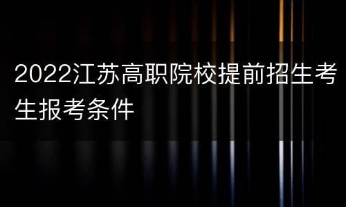 2022江苏高职院校提前招生考生报考条件