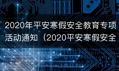 2020年平安寒假安全教育专项活动通知（2020平安寒假安全教育专题活动）
