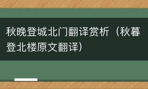 秋晚登城北门翻译赏析（秋暮登北楼原文翻译）