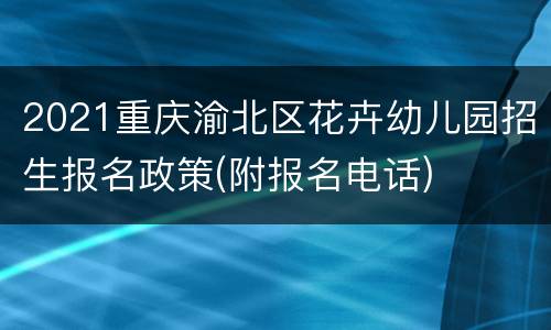 2021重庆渝北区花卉幼儿园招生报名政策(附报名电话)