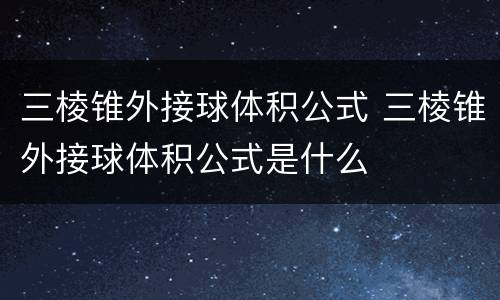 三棱锥外接球体积公式 三棱锥外接球体积公式是什么