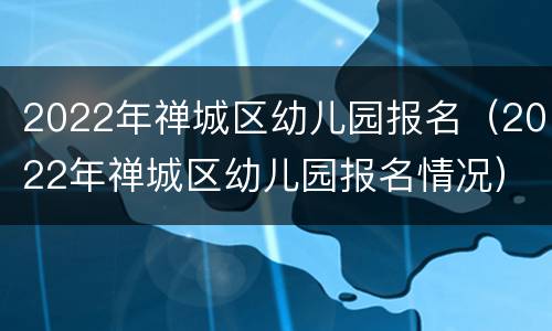 2022年禅城区幼儿园报名（2022年禅城区幼儿园报名情况）