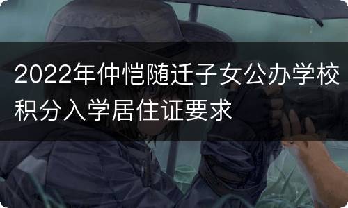 2022年仲恺随迁子女公办学校积分入学居住证要求
