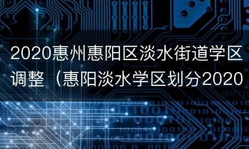 2020惠州惠阳区淡水街道学区调整（惠阳淡水学区划分2020）