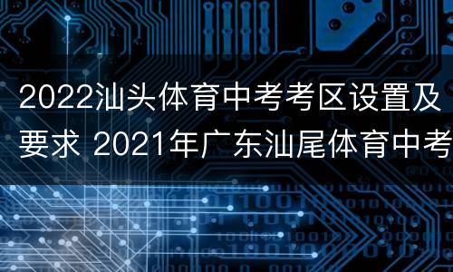 2022汕头体育中考考区设置及要求 2021年广东汕尾体育中考标准