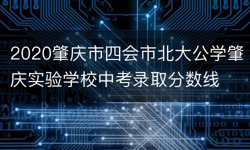 2020肇庆市四会市北大公学肇庆实验学校中考录取分数线