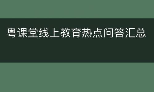 粤课堂线上教育热点问答汇总
