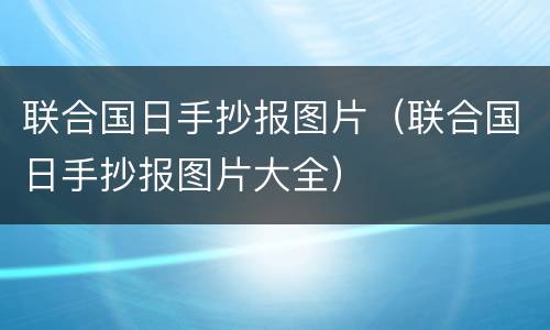 联合国日手抄报图片（联合国日手抄报图片大全）