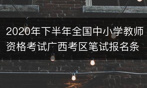 2020年下半年全国中小学教师资格考试广西考区笔试报名条件