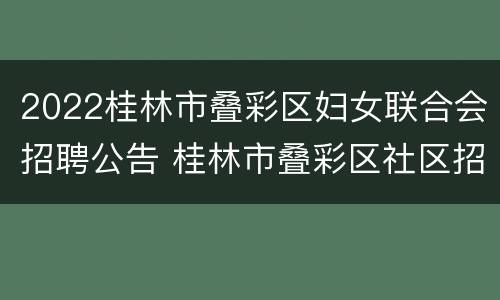 2022桂林市叠彩区妇女联合会招聘公告 桂林市叠彩区社区招聘信息