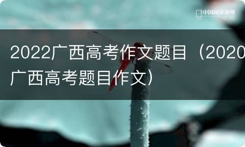 2022广西高考作文题目（2020广西高考题目作文）