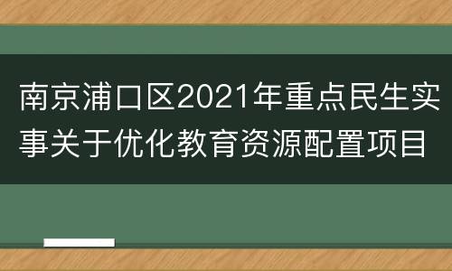 南京浦口区2021年重点民生实事关于优化教育资源配置项目