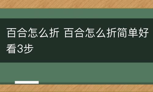 百合怎么折 百合怎么折简单好看3步