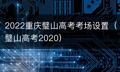 2022重庆璧山高考考场设置（璧山高考2020）