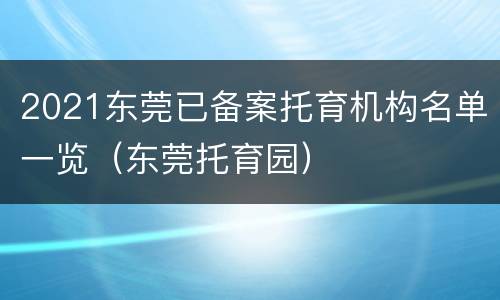 2021东莞已备案托育机构名单一览（东莞托育园）