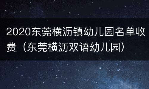 2020东莞横沥镇幼儿园名单收费（东莞横沥双语幼儿园）