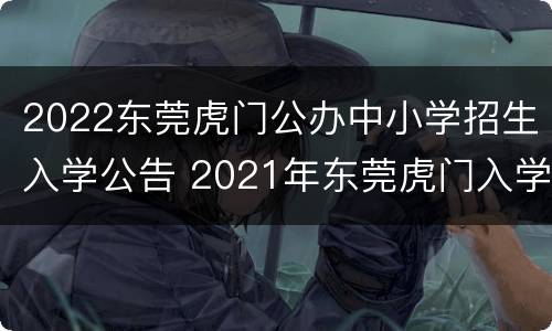 2022东莞虎门公办中小学招生入学公告 2021年东莞虎门入学