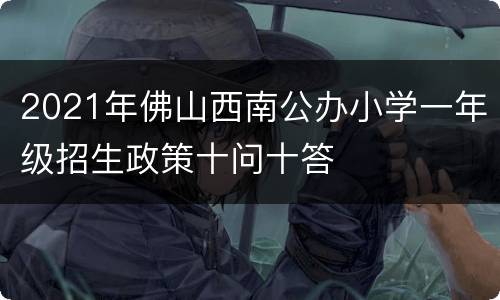 2021年佛山西南公办小学一年级招生政策十问十答