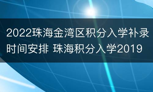 2022珠海金湾区积分入学补录时间安排 珠海积分入学2019