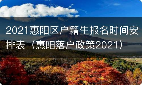 2021惠阳区户籍生报名时间安排表（惠阳落户政策2021）