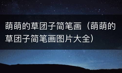 萌萌的草团子简笔画（萌萌的草团子简笔画图片大全）