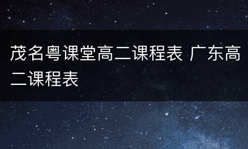 茂名粤课堂高二课程表 广东高二课程表