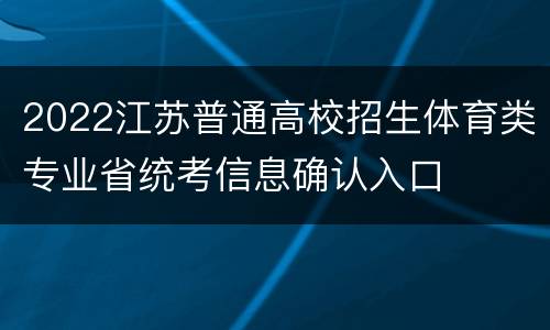 2022江苏普通高校招生体育类专业省统考信息确认入口