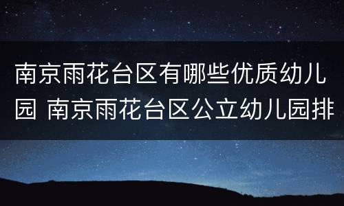 南京雨花台区有哪些优质幼儿园 南京雨花台区公立幼儿园排名