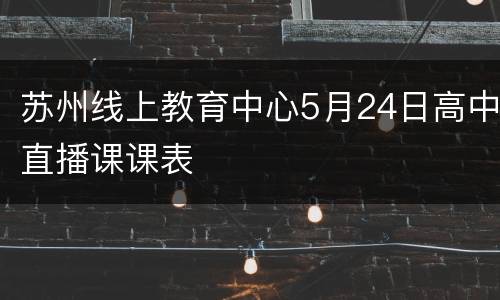 苏州线上教育中心5月24日高中直播课课表