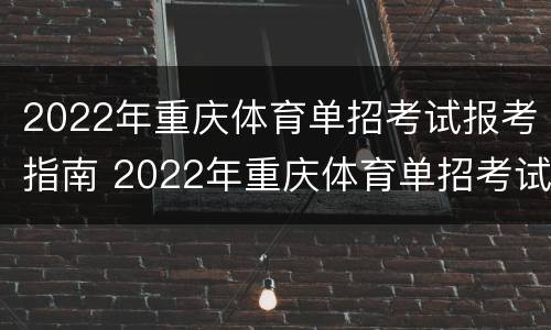 2022年重庆体育单招考试报考指南 2022年重庆体育单招考试报考指南视频