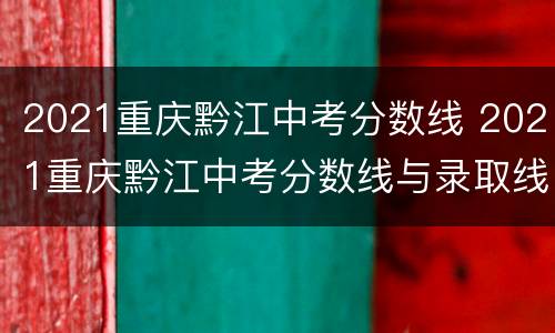 2021重庆黔江中考分数线 2021重庆黔江中考分数线与录取线