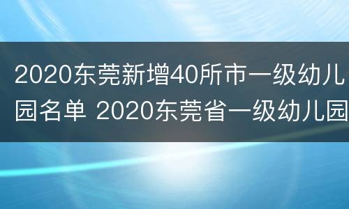 2020东莞新增40所市一级幼儿园名单 2020东莞省一级幼儿园