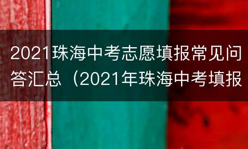 2021珠海中考志愿填报常见问答汇总（2021年珠海中考填报志愿时间）