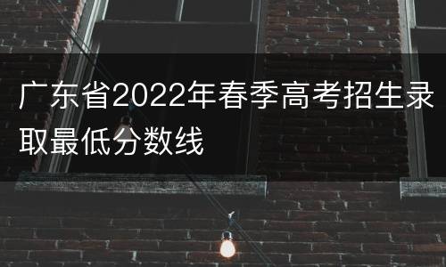 广东省2022年春季高考招生录取最低分数线