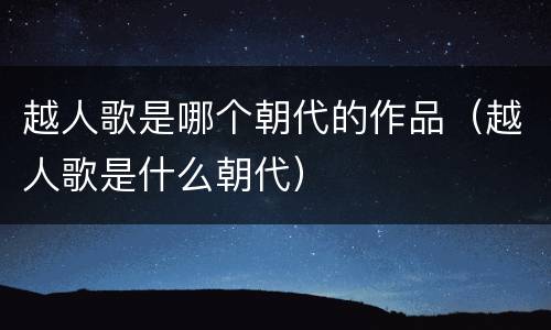 越人歌是哪个朝代的作品（越人歌是什么朝代）