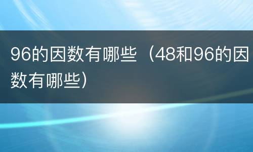 96的因数有哪些（48和96的因数有哪些）