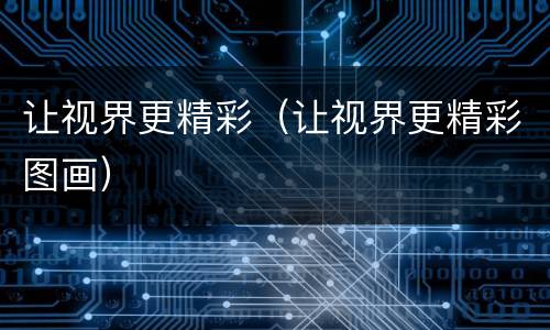 让视界更精彩（让视界更精彩图画）