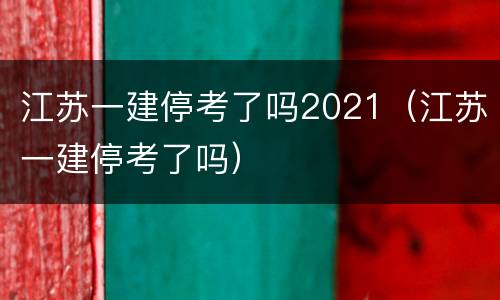 江苏一建停考了吗2021（江苏一建停考了吗）
