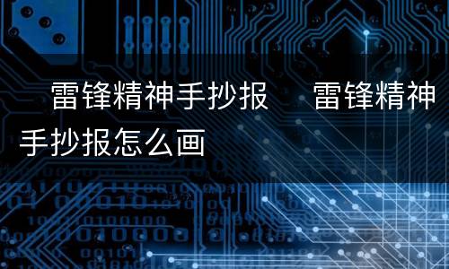 ​雷锋精神手抄报 ​雷锋精神手抄报怎么画