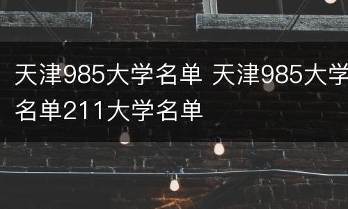 天津985大学名单 天津985大学名单211大学名单