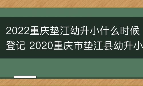 2022重庆垫江幼升小什么时候登记 2020重庆市垫江县幼升小