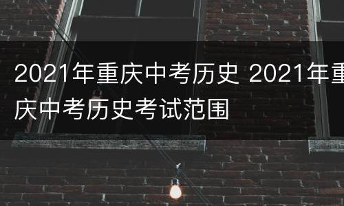 2021年重庆中考历史 2021年重庆中考历史考试范围